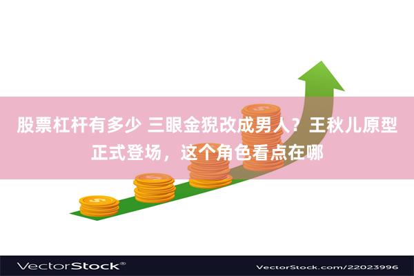 股票杠杆有多少 三眼金猊改成男人？王秋儿原型正式登场，这个角色看点在哪