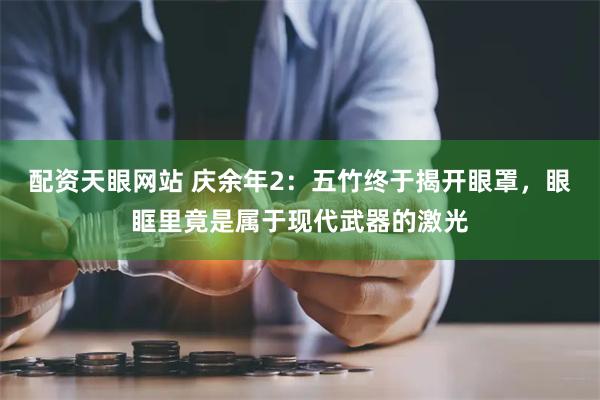 配资天眼网站 庆余年2：五竹终于揭开眼罩，眼眶里竟是属于现代武器的激光