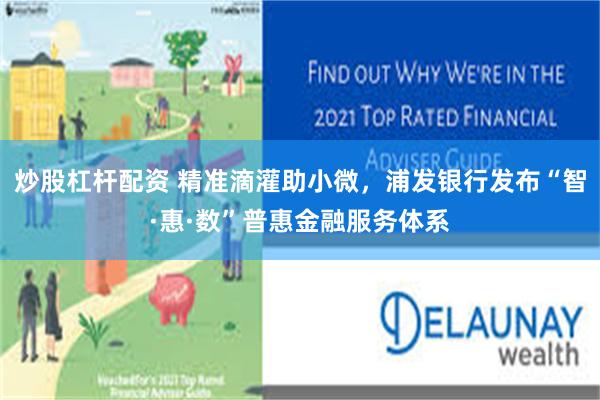 炒股杠杆配资 精准滴灌助小微，浦发银行发布“智·惠·数”普惠金融服务体系