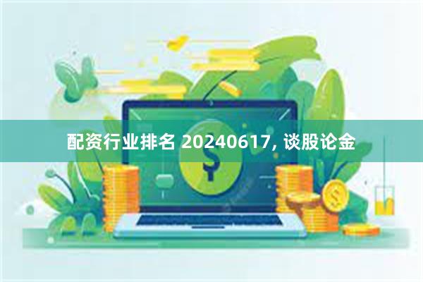 配资行业排名 20240617, 谈股论金