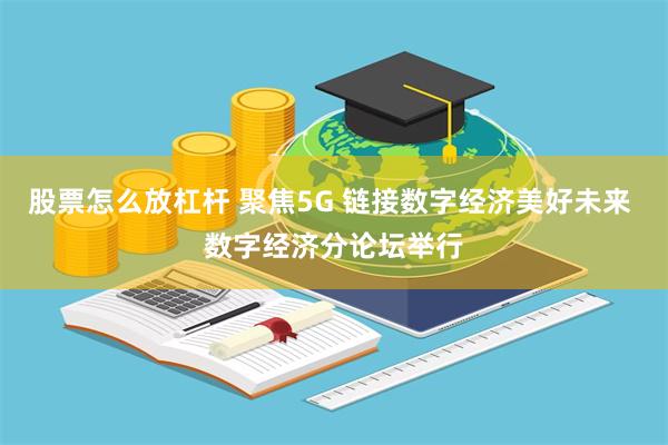 股票怎么放杠杆 聚焦5G 链接数字经济美好未来 数字经济分论坛举行