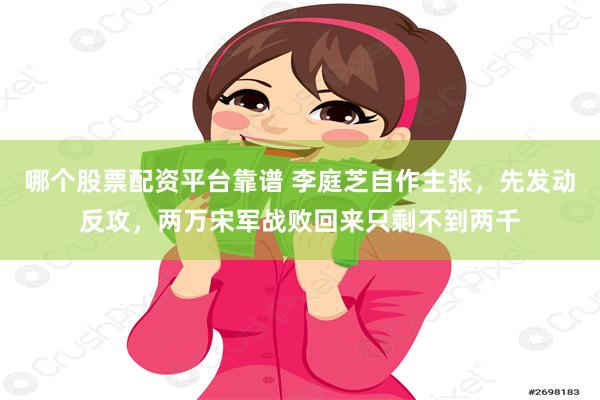 哪个股票配资平台靠谱 李庭芝自作主张，先发动反攻，两万宋军战败回来只剩不到两千
