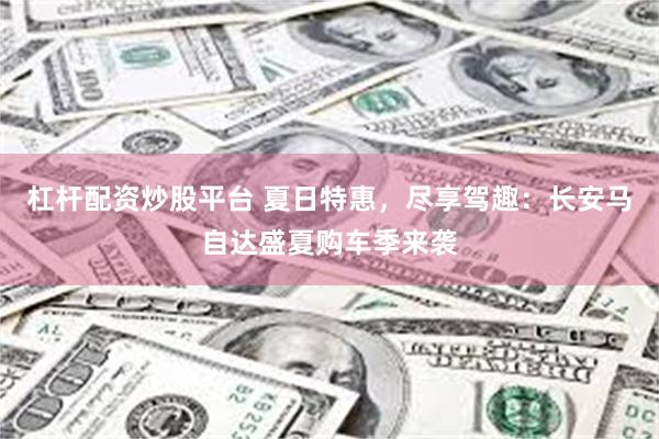 杠杆配资炒股平台 夏日特惠，尽享驾趣：长安马自达盛夏购车季来袭