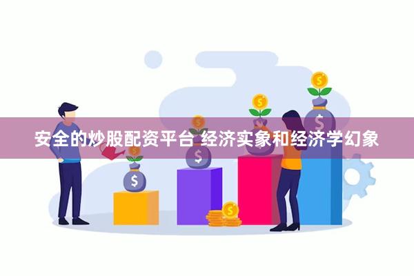 安全的炒股配资平台 经济实象和经济学幻象