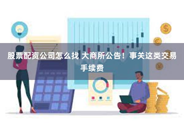 股票配资公司怎么找 大商所公告！事关这类交易手续费