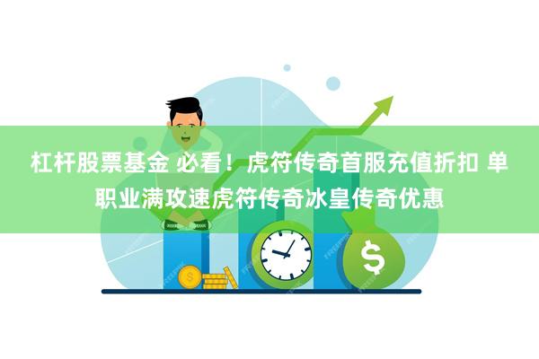 杠杆股票基金 必看！虎符传奇首服充值折扣 单职业满攻速虎符传奇冰皇传奇优惠