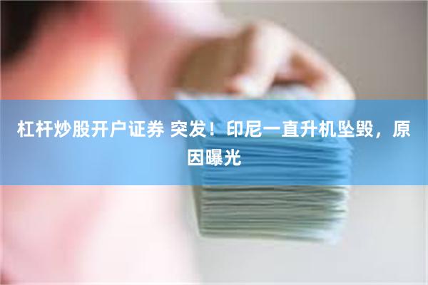 杠杆炒股开户证券 突发！印尼一直升机坠毁，原因曝光