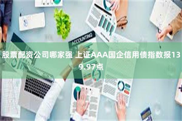 股票配资公司哪家强 上证AAA国企信用债指数报139.97点