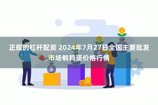 正规的杠杆配资 2024年7月27日全国主要批发市场鹌鹑蛋价格行情