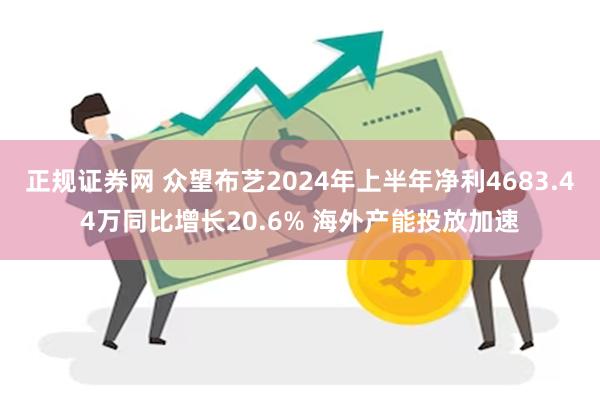 正规证券网 众望布艺2024年上半年净利4683.44万同比增长20.6% 海外产能投放加速
