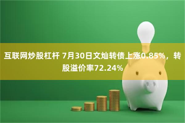 互联网炒股杠杆 7月30日文灿转债上涨0.85%，转股溢价率72.24%