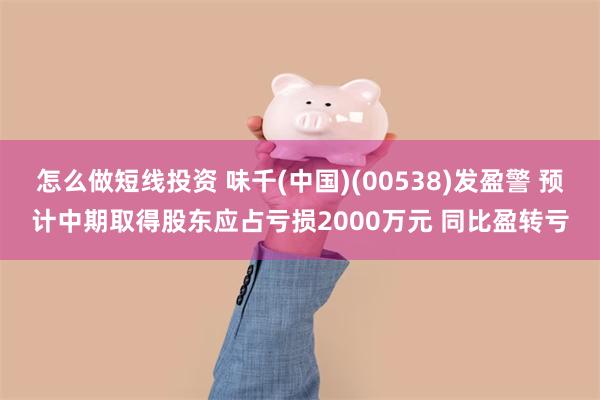怎么做短线投资 味千(中国)(00538)发盈警 预计中期取得股东应占亏损2000万元 同比盈转亏