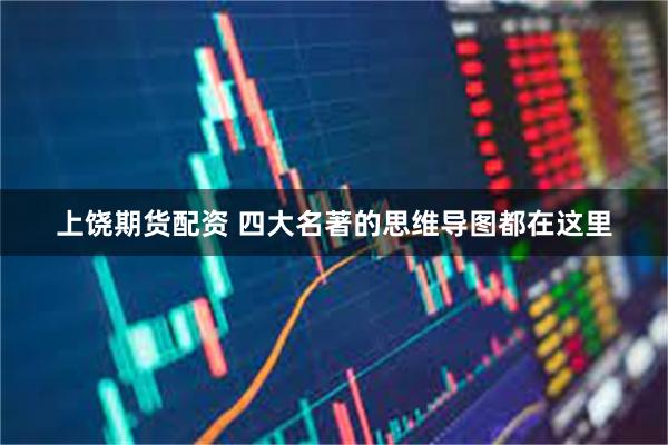 上饶期货配资 四大名著的思维导图都在这里