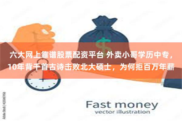 六大网上靠谱股票配资平台 外卖小哥学历中专，10年背千首古诗击败北大硕士，为何拒百万年薪
