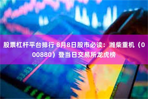 股票杠杆平台排行 8月8日股市必读：潍柴重机（000880）登当日交易所龙虎榜