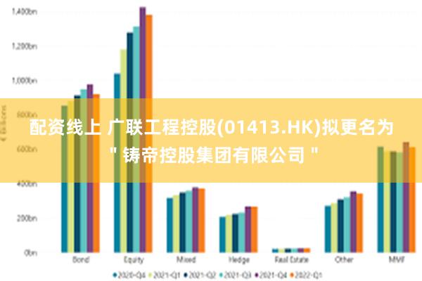 配资线上 广联工程控股(01413.HK)拟更名为＂铸帝控股集团有限公司＂