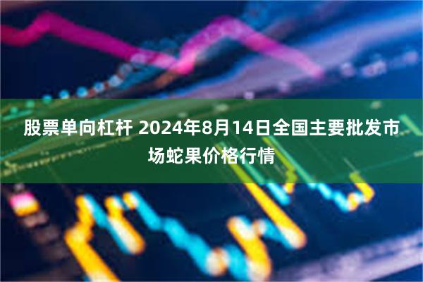股票单向杠杆 2024年8月14日全国主要批发市场蛇果价格行情