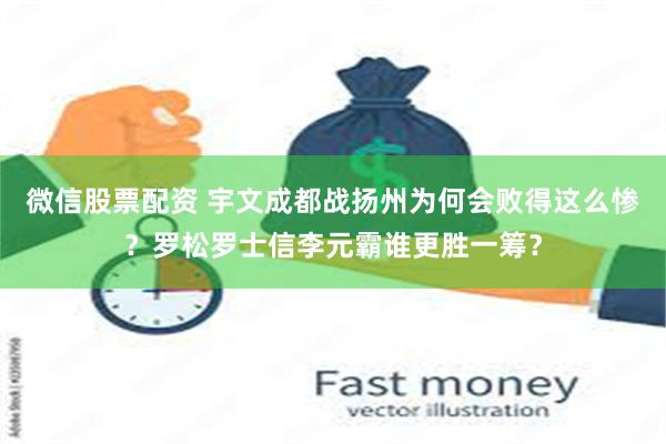 微信股票配资 宇文成都战扬州为何会败得这么惨？罗松罗士信李元霸谁更胜一筹？