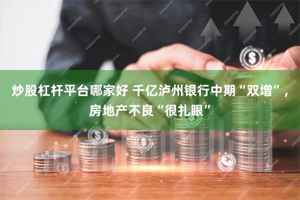炒股杠杆平台哪家好 千亿泸州银行中期“双增”，房地产不良“很扎眼”