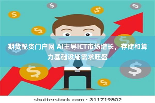 期货配资门户网 AI主导ICT市场增长，存储和算力基础设施需求旺盛