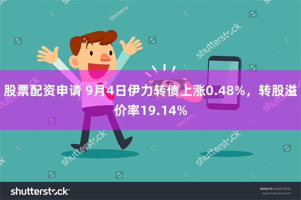 股票配资申请 9月4日伊力转债上涨0.48%，转股溢价率19.14%