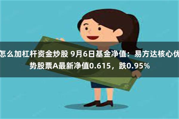 怎么加杠杆资金炒股 9月6日基金净值：易方达核心优势股票A最新净值0.615，跌0.95%