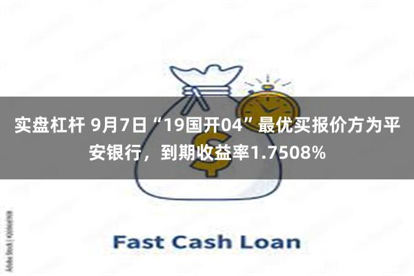 实盘杠杆 9月7日“19国开04”最优买报价方为平安银行，到期收益率1.7508%