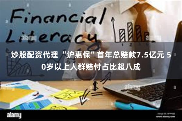 炒股配资代理 “沪惠保”首年总赔款7.5亿元 50岁以上人群赔付占比超八成