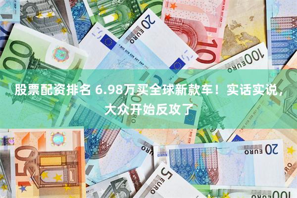 股票配资排名 6.98万买全球新款车！实话实说，大众开始反攻了