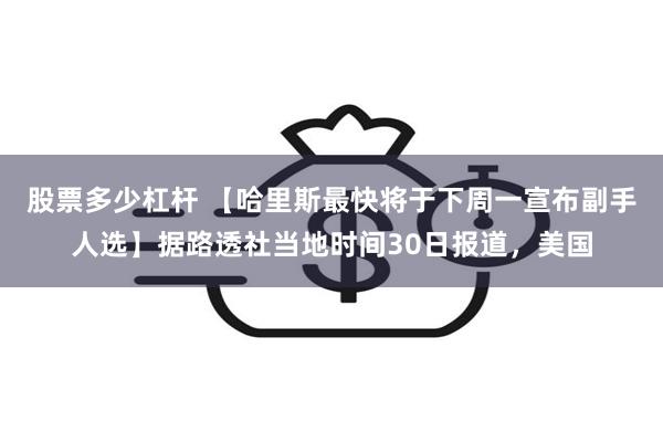 股票多少杠杆 【哈里斯最快将于下周一宣布副手人选】据路透社当地时间30日报道，美国