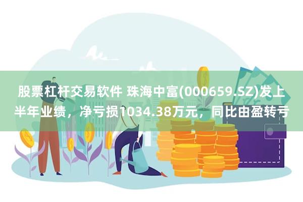 股票杠杆交易软件 珠海中富(000659.SZ)发上半年业绩，净亏损1034.38万元，同比由盈转亏