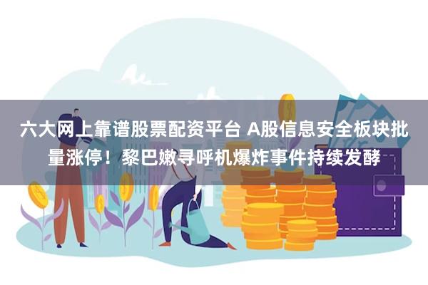 六大网上靠谱股票配资平台 A股信息安全板块批量涨停！黎巴嫩寻呼机爆炸事件持续发酵