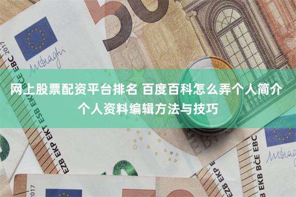 网上股票配资平台排名 百度百科怎么弄个人简介 个人资料编辑方法与技巧