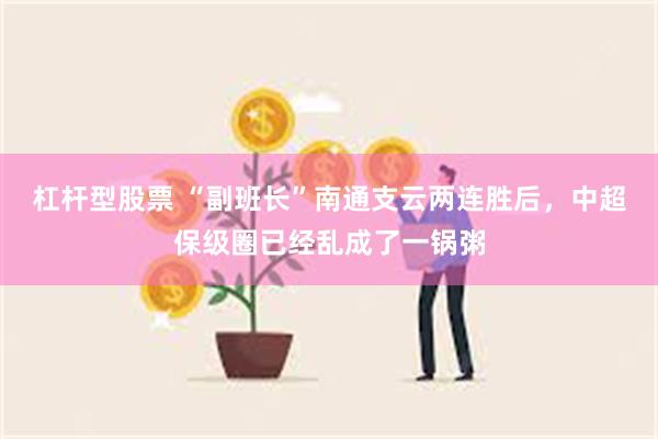 杠杆型股票 “副班长”南通支云两连胜后，中超保级圈已经乱成了一锅粥