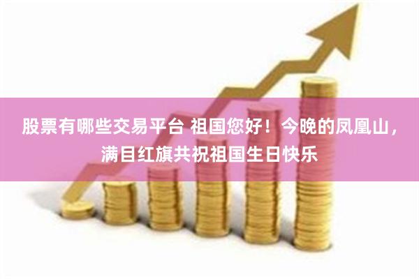 股票有哪些交易平台 祖国您好！今晚的凤凰山，满目红旗共祝祖国生日快乐