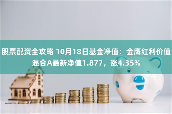 股票配资全攻略 10月18日基金净值：金鹰红利价值混合A最新净值1.877，涨4.35%