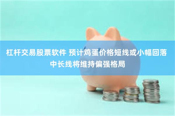 杠杆交易股票软件 预计鸡蛋价格短线或小幅回落 中长线将维持偏强格局