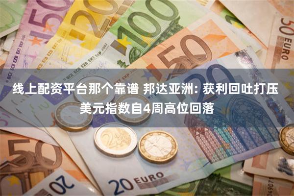 线上配资平台那个靠谱 邦达亚洲: 获利回吐打压 美元指数自4周高位回落