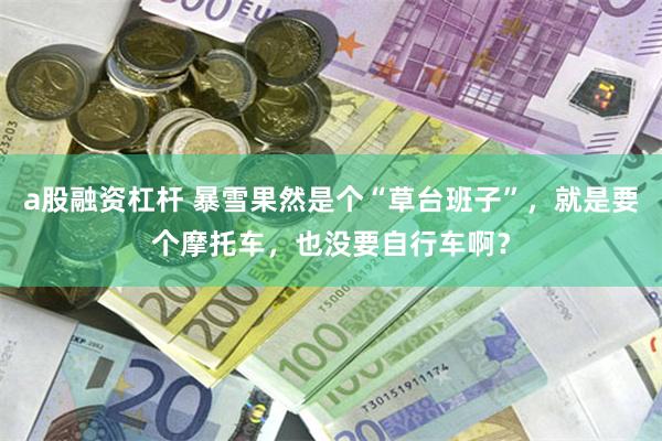 a股融资杠杆 暴雪果然是个“草台班子”，就是要个摩托车，也没要自行车啊？