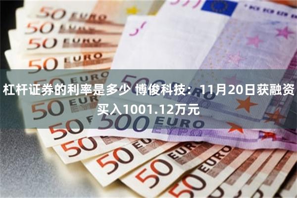 杠杆证券的利率是多少 博俊科技：11月20日获融资买入1001.12万元