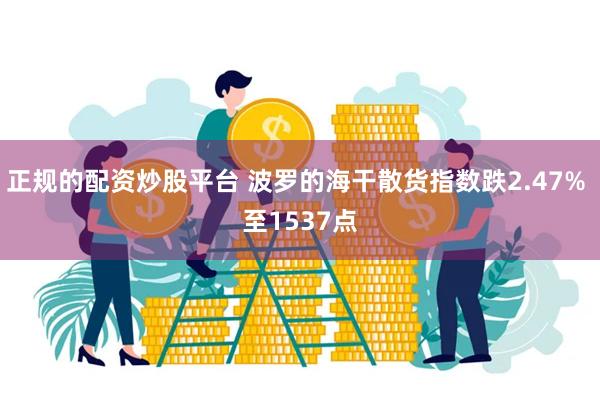正规的配资炒股平台 波罗的海干散货指数跌2.47% 至1537点