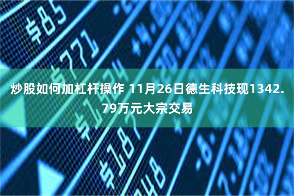 炒股如何加杠杆操作 11月26日德生科技现1342.79万元大宗交易
