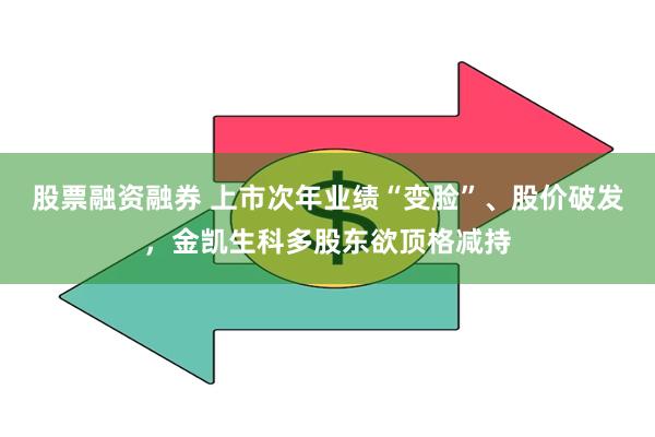 股票融资融券 上市次年业绩“变脸”、股价破发，金凯生科多股东欲顶格减持
