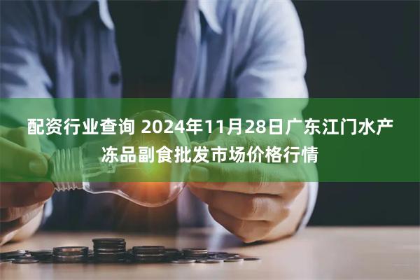 配资行业查询 2024年11月28日广东江门水产冻品副食批发市场价格行情