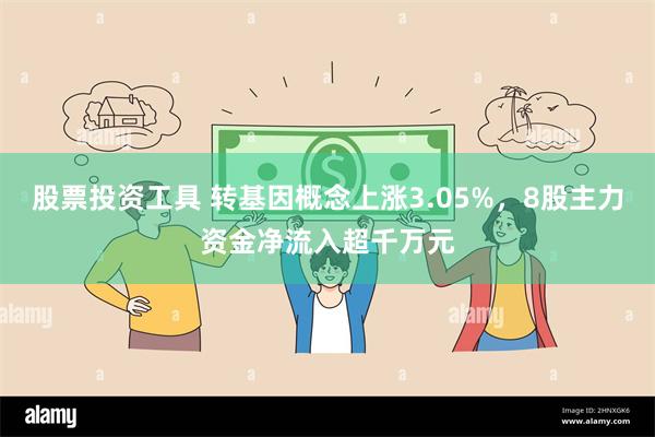 股票投资工具 转基因概念上涨3.05%，8股主力资金净流入超千万元