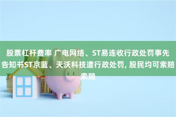 股票杠杆费率 广电网络、ST易连收行政处罚事先告知书ST京蓝、天沃科技遭行政处罚, 股民均可索赔