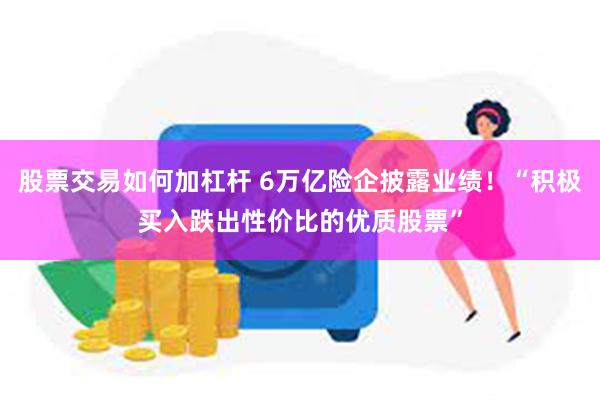 股票交易如何加杠杆 6万亿险企披露业绩！“积极买入跌出性价比的优质股票”