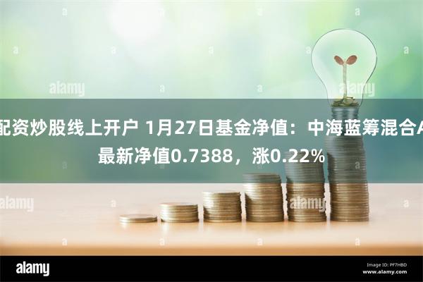 配资炒股线上开户 1月27日基金净值：中海蓝筹混合A最新净值0.7388，涨0.22%