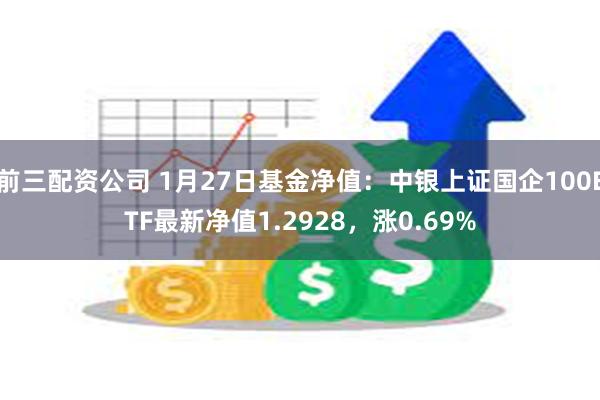 前三配资公司 1月27日基金净值：中银上证国企100ETF最新净值1.2928，涨0.69%