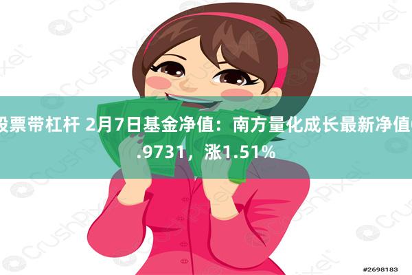 股票带杠杆 2月7日基金净值：南方量化成长最新净值0.9731，涨1.51%